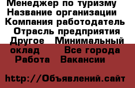 Менеджер по туризму › Название организации ­ Компания-работодатель › Отрасль предприятия ­ Другое › Минимальный оклад ­ 1 - Все города Работа » Вакансии   